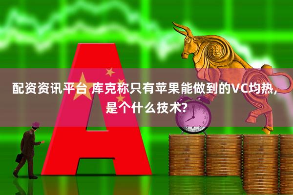配资资讯平台 库克称只有苹果能做到的VC均热, 是个什么技术?