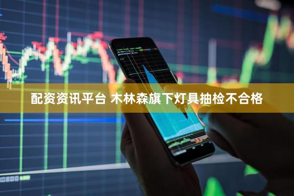 配资资讯平台 木林森旗下灯具抽检不合格