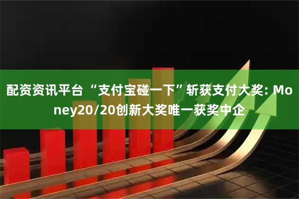 配资资讯平台 “支付宝碰一下”斩获支付大奖: Money20/20创新大奖唯一获奖中企