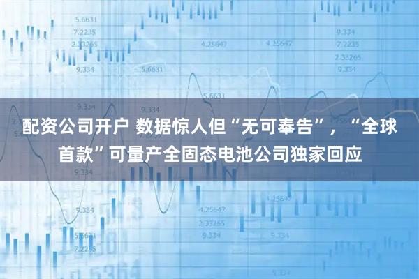 配资公司开户 数据惊人但“无可奉告”，“全球首款”可量产全固态电池公司独家回应