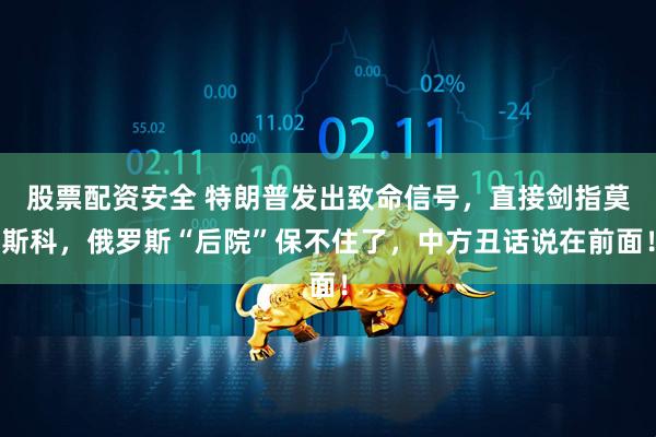 股票配资安全 特朗普发出致命信号，直接剑指莫斯科，俄罗斯“后院”保不住了，中方丑话说在前面！