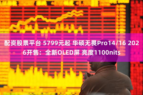 配资股票平台 5799元起 华硕无畏Pro14/16 2026开售：全新OLED屏 亮度1100nits