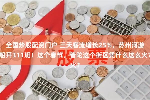 全国炒股配资门户 三天客流增长25%,苏州河游船开311班!这个春节,普陀这个街区凭什么这么火?