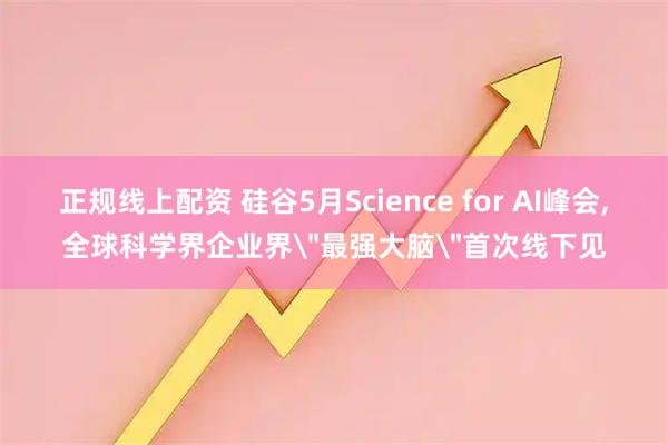 正规线上配资 硅谷5月Science for AI峰会,全球科学界企业界